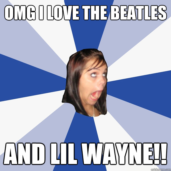 Omg i love the beatles and lil wayne!!  Annoying Facebook Girl