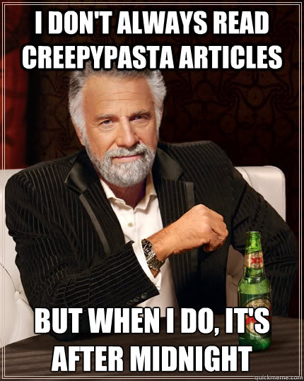 I don't always read creepypasta articles but when i do, it's after midnight - I don't always read creepypasta articles but when i do, it's after midnight  The Most Interesting Man In The World