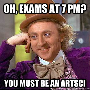 Oh, exams at 7 pm? you must be an artsci  Condescending Wonka