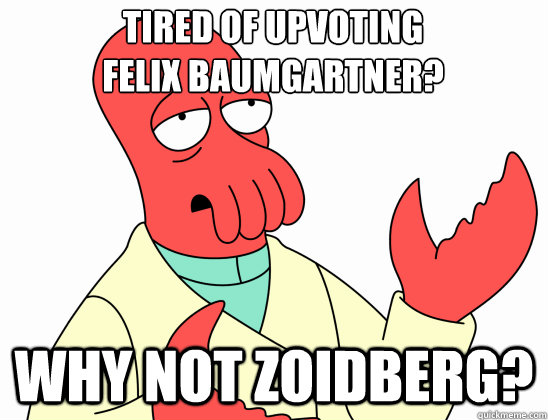 Tired of upvoting 
felix baumgartner? why not Zoidberg?  Why Not Zoidberg