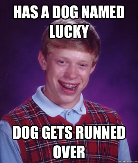 has a dog named lucky dog gets runned over  Bad Luck Brian