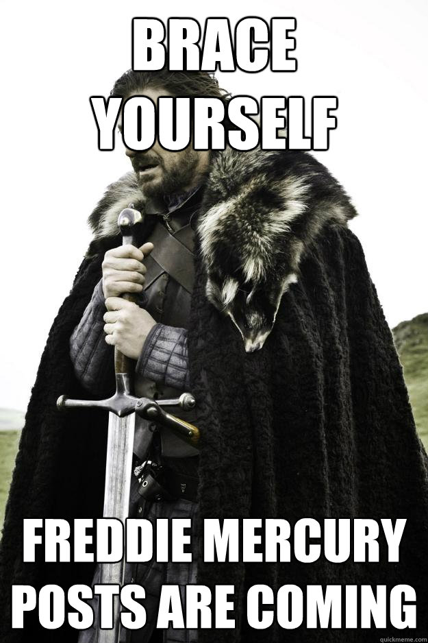 brace yourself freddie mercury posts are coming  Winter is coming