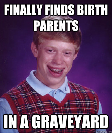 Finally finds birth parents In a graveyard - Finally finds birth parents In a graveyard  Bad Luck Brian