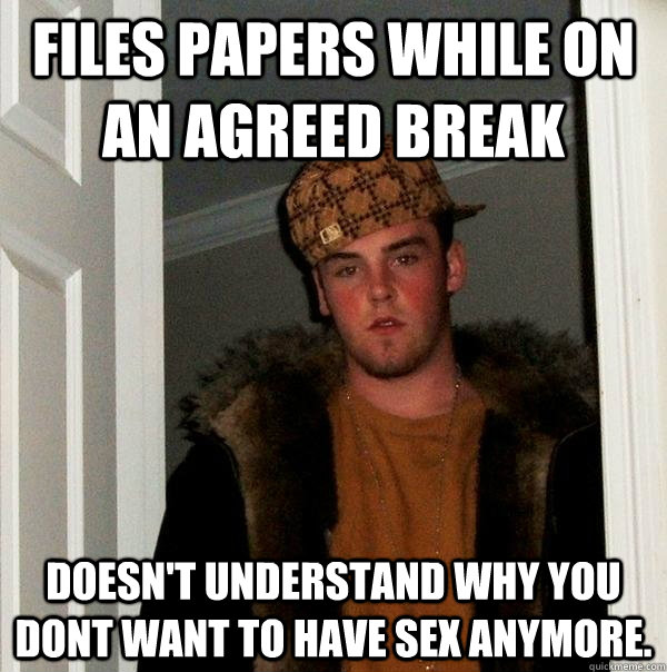 Files papers while on an agreed break doesn't understand why you dont want to have sex anymore. - Files papers while on an agreed break doesn't understand why you dont want to have sex anymore.  Scumbag Steve