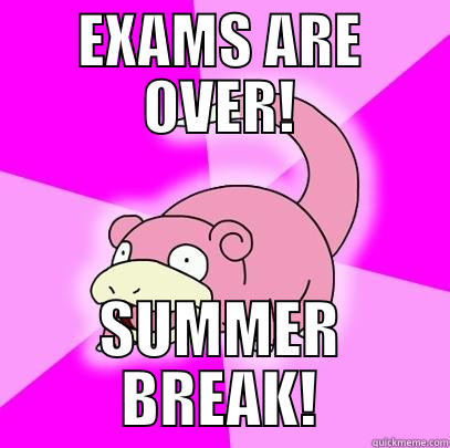 EXAMS ARE OVER! SUMMER BREAK! Slowpoke