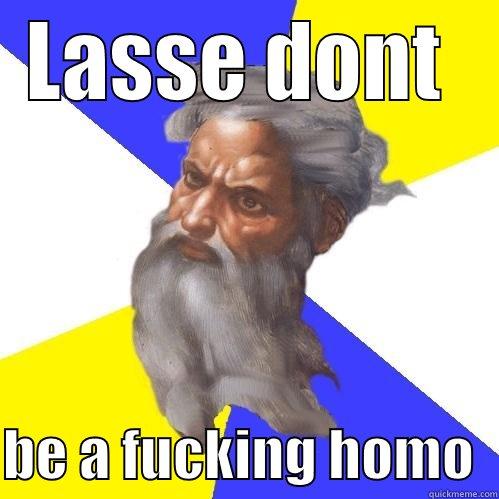 LASSE DONT   BE A FUCKING HOMO  Advice God