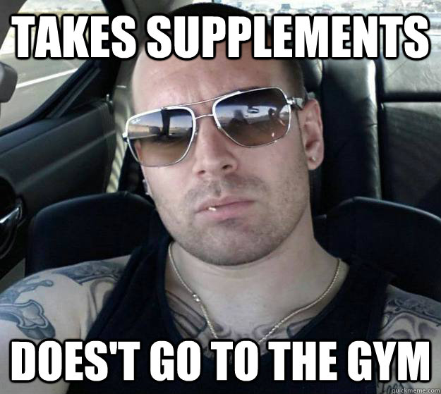 Takes supplements does't go to the gym  