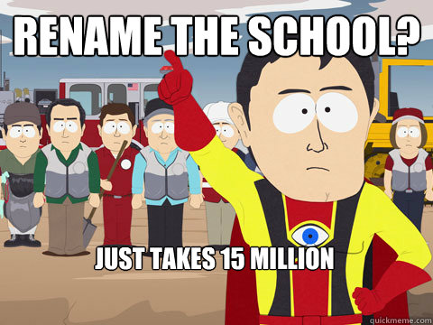 rename the school? just takes 15 million - rename the school? just takes 15 million  Captain Hindsight