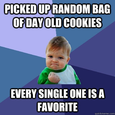 Picked up random bag of day old cookies every single one is a favorite - Picked up random bag of day old cookies every single one is a favorite  Success Kid