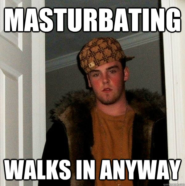 Masturbating walks in anyway  Scumbag Steve