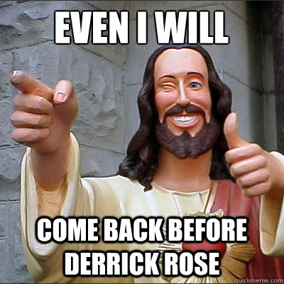 even i will come back before derrick rose  - even i will come back before derrick rose   Good Guy Jesus
