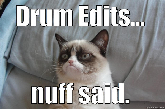 DRUM EDITS... NUFF SAID. Grumpy Cat