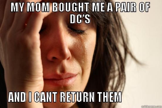 MY MOM BOUGHT ME A PAIR OF DC'S AND I CANT RETURN THEM               First World Problems