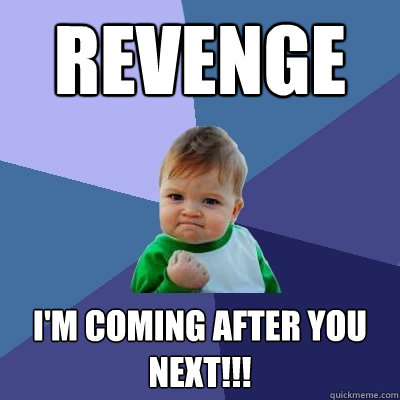 Revenge i'm coming after you next!!! - Revenge i'm coming after you next!!!  Success Kid