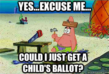 Yes...excuse me... Could I just get a child's ballot?  I have no idea what Im doing - Patrick Star