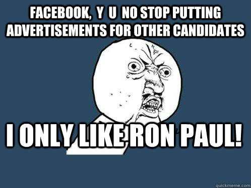 Facebook,  y  u  no stop putting advertisements for other candidates  I only like ron paul!  Y U No