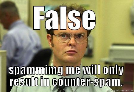 don't spam me bro - FALSE SPAMMIMG ME WILL ONLY RESULT IN COUNTER-SPAM. Schrute