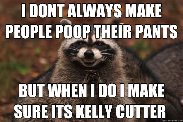 I DONT ALWAYS MAKE PEOPLE POOP THEIR PANTS BUT WHEN I DO I MAKE SURE ITS KELLY CUTTER   Evil Plotting Raccoon