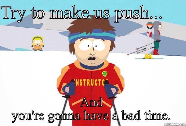 Try to make us push... - TRY TO MAKE US PUSH...      AND YOU'RE GONNA HAVE A BAD TIME. Super Cool Ski Instructor