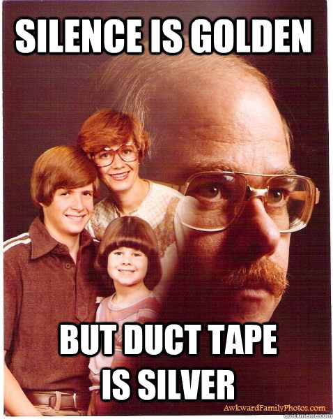 silence is golden but duct tape is silver  Vengeance Dad