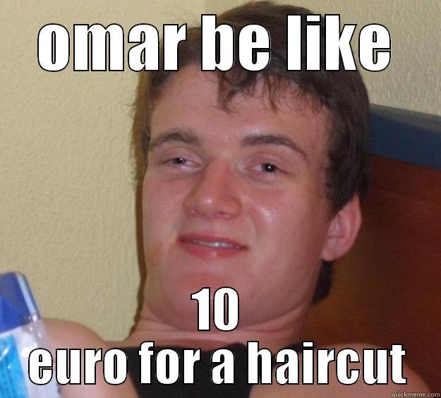 ha aha ahaah - OMAR BE LIKE 10 EURO FOR A HAIRCUT 10 Guy