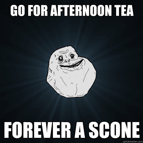 Go for afternoon tea forever a scone - Go for afternoon tea forever a scone  Forever Alone