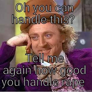 OH YOU CAN HANDLE THIS?  TELL ME AGAIN HOW GOOD YOU HANDLE RAPE  Condescending Wonka