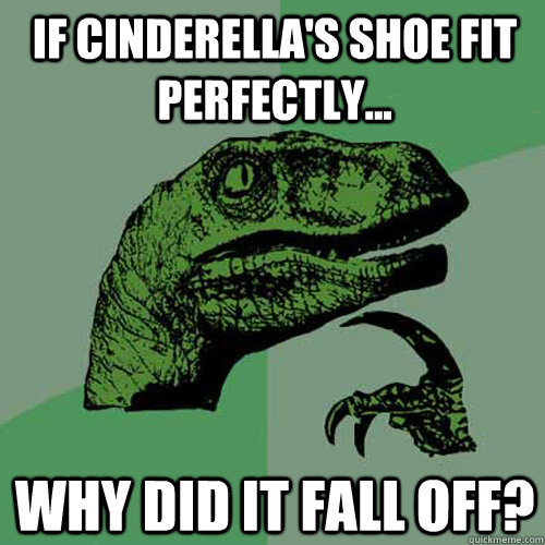 if Cinderella's shoe fit perfectly... why did it fall off?  Philosoraptor