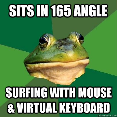 sits in 165 angle surfing with mouse & virtual keyboard  Foul Bachelor Frog