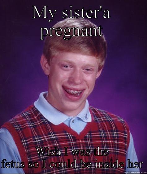 MY SISTER'A PREGNANT WISH I WAS THE FETUS SO I COULD BE INSIDE HER Bad Luck Brian