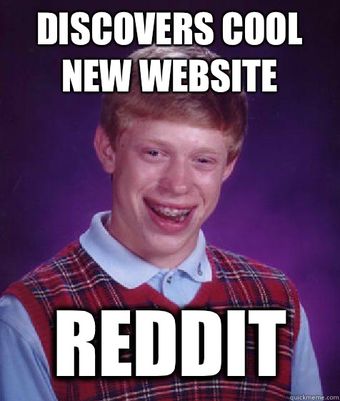 Discovers cool new website REDDIT  Bad Luck Brian