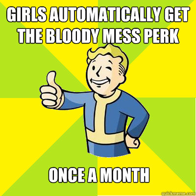 GIRLS automatically get the bloody mess perk once a month  Fallout new vegas