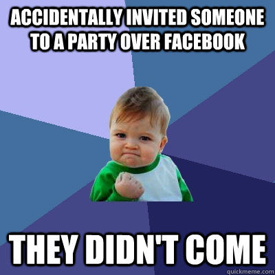 Accidentally invited someone to a party over facebook  they didn't come - Accidentally invited someone to a party over facebook  they didn't come  Success Kid