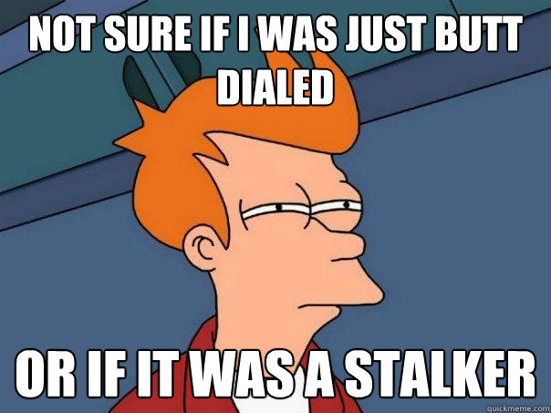 Not sure if i was just butt dialed Or if it was a stalker  Futurama Fry