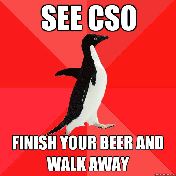 See CSO Finish your beer and walk away  Socially Awesome Penguin