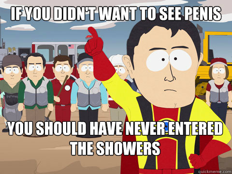 if you didn't want to see penis you should have never entered the showers   Captain Hindsight