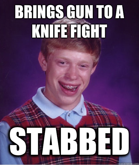 Brings gun to a knife fight Stabbed - Brings gun to a knife fight Stabbed  Bad Luck Brian