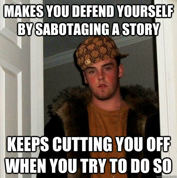 Makes you defend yourself by sabotaging a story  keeps cutting you off when you try to do so - Makes you defend yourself by sabotaging a story  keeps cutting you off when you try to do so  Scumbag Steve