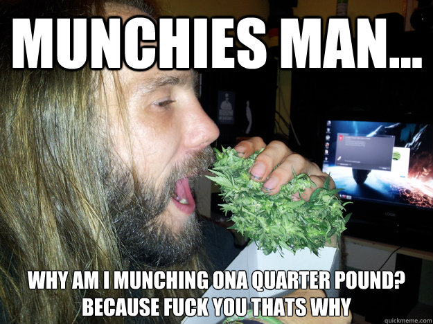 munchies man... why am i munching ona quarter pound? 
because fuck you thats why   - munchies man... why am i munching ona quarter pound? 
because fuck you thats why    Weed Burger