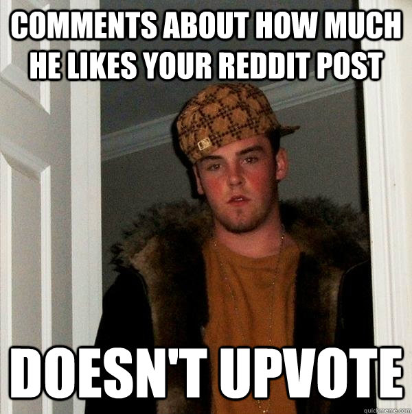 comments about how much he likes your reddit post doesn't upvote  Scumbag Steve