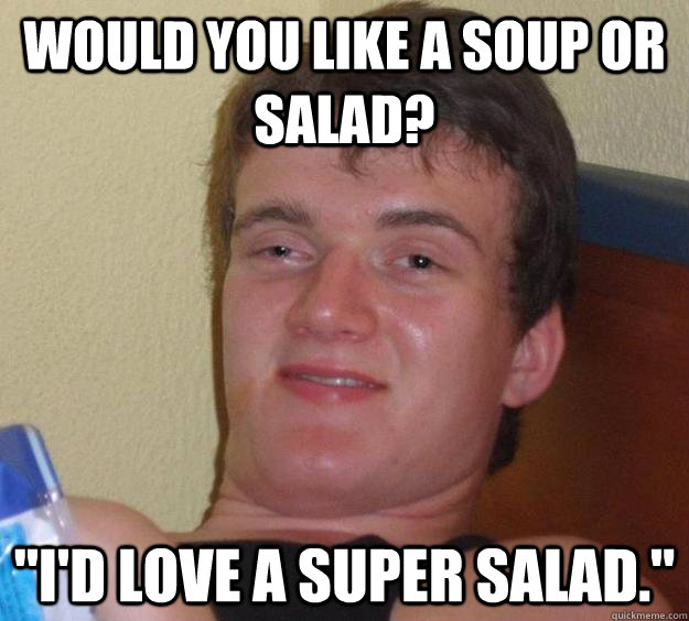 would you like a soup or salad? 