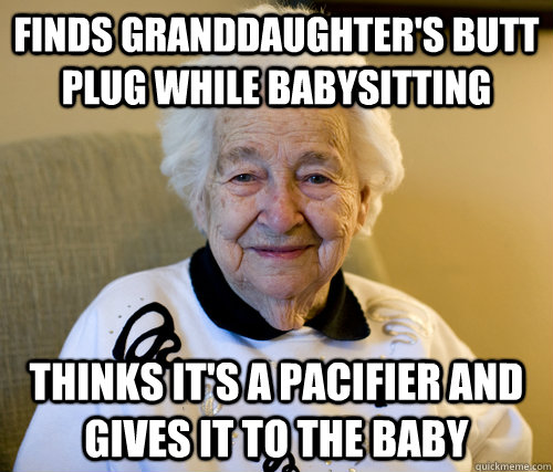 finds granddaughter's butt plug while babysitting thinks it's a pacifier and gives it to the baby  Scumbag Grandma