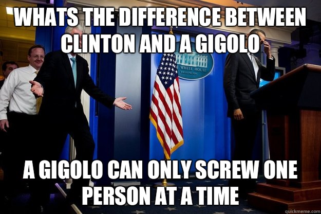 Whats the difference between Clinton and a gigolo A gigolo can only screw one person at a time  Inappropriate Timing Bill Clinton