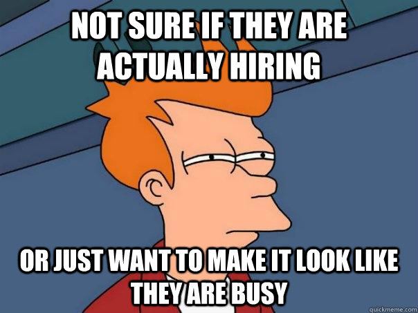 Not sure if they are actually hiring Or just want to make it look like they are busy  Futurama Fry