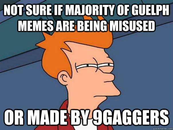 Not sure if majority of guelph memes are being misused Or made by 9gaggers  Futurama Fry