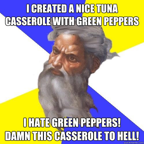 I created a nice tuna casserole with green peppers I hate Green peppers!
Damn this casserole to hell!  Advice God