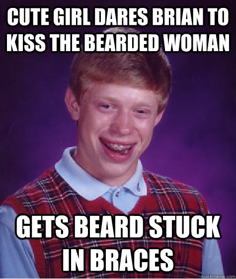 Cute girl dares Brian to kiss the bearded woman gets beard stuck in braces  Bad Luck Brian