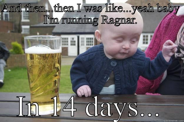 AND THEN...THEN I WAS LIKE...YEAH BABY I'M RUNNING RAGNAR. IN 14 DAYS... drunk baby