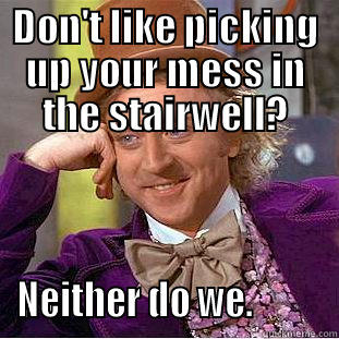 DON'T LIKE PICKING UP YOUR MESS IN THE STAIRWELL? NEITHER DO WE.          Condescending Wonka