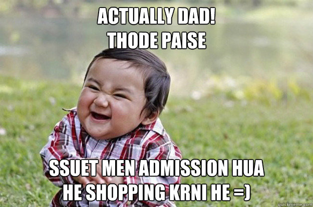 Actually dad!
thode paise
 ssuet men admission hua
he shopping krni he =)  Evil Toddler